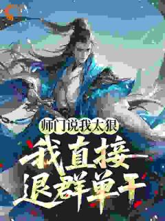师门嫌我太狠辣，入朝堂后镇天下