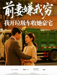 前妻嫌我穷，我开垃圾车收她豪宅