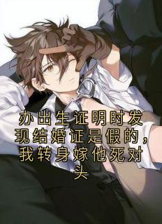 办出生证明时发现结婚证是假的，我转身嫁他死对头