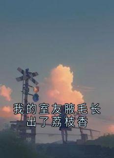 我的室友腋毛长出了荔枝香