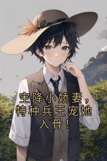空降小娇妻，特种兵王宠她入骨！