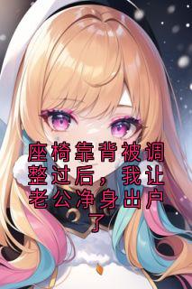 座椅靠背被调整过后，我让老公净身出户了
