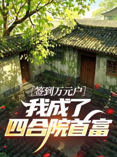 签到万元户：我成了四合院首富​​