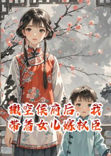 搬空侯府后，我带着女儿嫁权臣