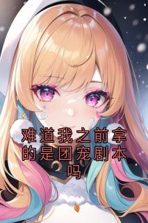 难道我之前拿的是团宠剧本吗