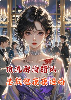 顶流醉酒错认：总裁他夜夜逼婚