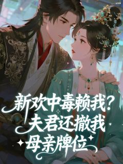 新欢中毒赖我？夫君还撤我母亲牌位