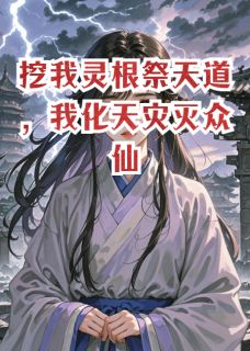 挖我灵根祭天道，我化天灾灭众仙