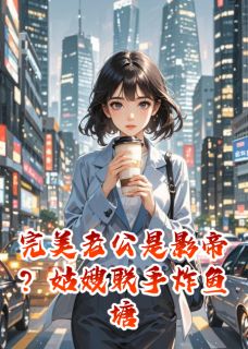 完美老公是影帝？姑嫂联手炸鱼塘