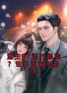重生97还当舔狗？世界首富不香吗！