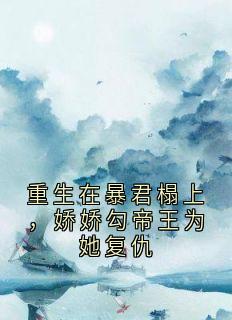 重生在暴君榻上，娇娇勾帝王为她复仇