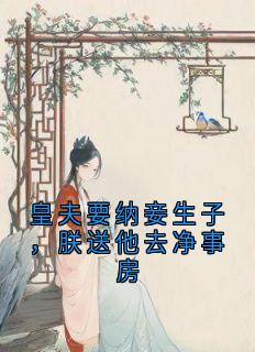 皇夫要纳妾生子，朕送他去净事房