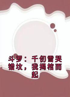 斗罗：千仞雪哭错坟，我揭棺而起