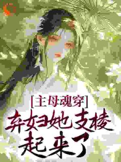 主母魂穿，弃妇她支棱起来了
