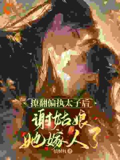撩翻偏执太子后，谢姑娘她嫁人了