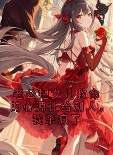 老公把女儿救命的心源让给别人，我杀疯了