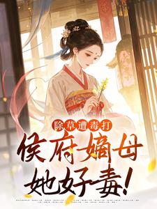 除草遭毒打，侯府嫡母她好毒！