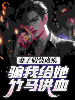 妻子假装瘫痪，骗我给她竹马供血