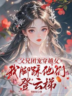 父兄团宠穿越女，我脚踩他们登云梯