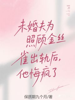 未婚夫为照顾金丝雀出轨后，他悔疯了
