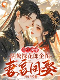 重生换嫁阴鸷探花郎妄图妻妾同娶