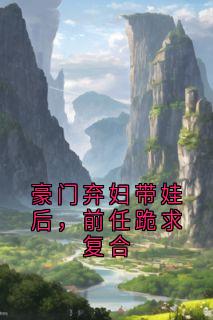 豪门弃妇带娃后，前任跪求复合