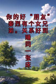 你的好“朋友”秦烈有个女兄弟。关系好到睡同一张床