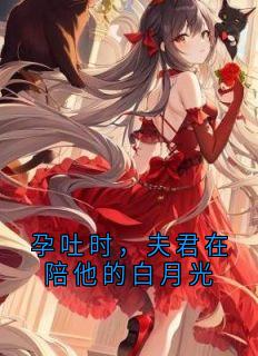 孕吐时，夫君在陪他的白月光