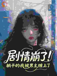 剧情崩了！躺平的我被男主缠上了