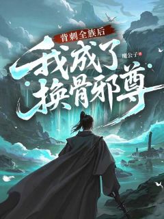 背刺全族后，我成了换骨邪尊