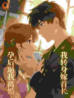 孕后逼我离婚，我转身嫁你首长