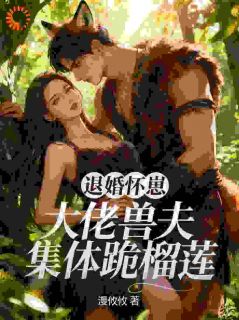 退婚怀崽，大佬兽夫集体跪榴莲