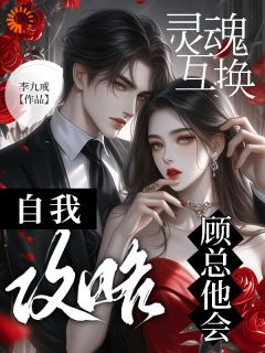 灵魂互换，顾总他会自我攻略