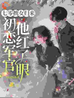 七零携女归来，初恋军官他红了眼