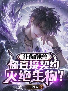 让你御兽，你直接契约灭绝生物？