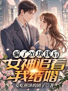 骗了20块钱后，女神追着我结婚