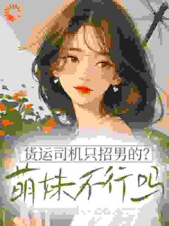 货运司机只招男的？萌妹不行吗