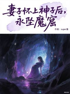 妻子怀上神子后，永坠魔窟