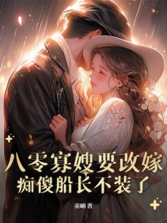 八零寡嫂要改嫁，痴傻船长不装了