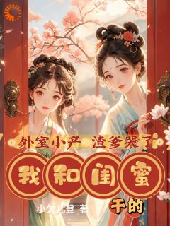 外室小产渣爹哭了，我和闺蜜干的