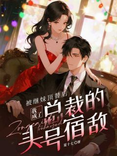 被继妹顶替后，我成了总裁的头号宿敌