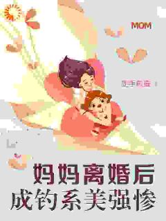 妈妈离婚后成钓系美强惨