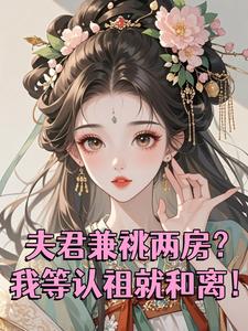 夫君兼祧两房？我等认祖就和离！