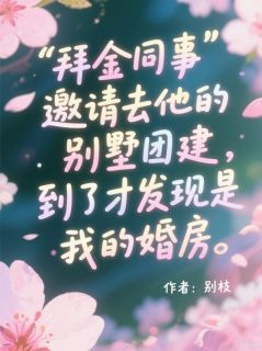 拜金同事邀请去他的别墅团建，到了才发现是我的婚房