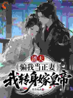 渣夫骗我当正妻，我转身嫁皇帝