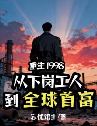 重生1998：从下岗工人到全球首富