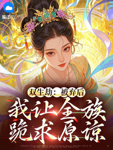 双生劫：被弃后我让全族跪求原谅