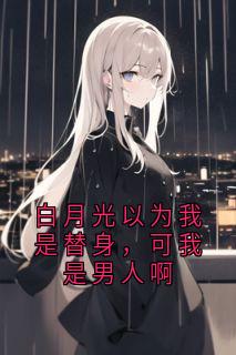 白月光以为我是替身，可我是男人啊