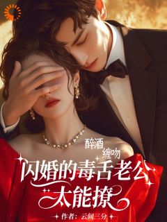 醉酒缠吻，闪婚的毒舌老公太能撩