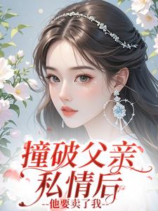 撞破父亲私情后，他要卖了我